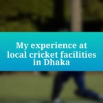 My experience at local cricket facilities in Dhaka