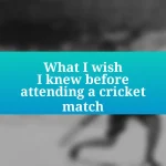 What I wish I knew before attending a cricket match