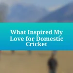 What Inspired My Love for Domestic Cricket