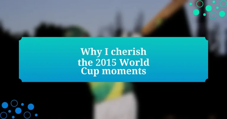 Why I cherish the 2015 World Cup moments