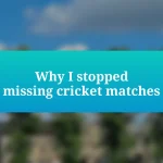 Why I stopped missing cricket matches