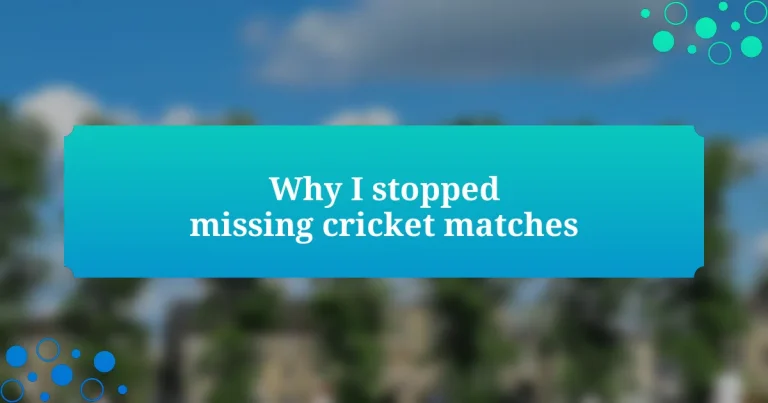 Why I stopped missing cricket matches