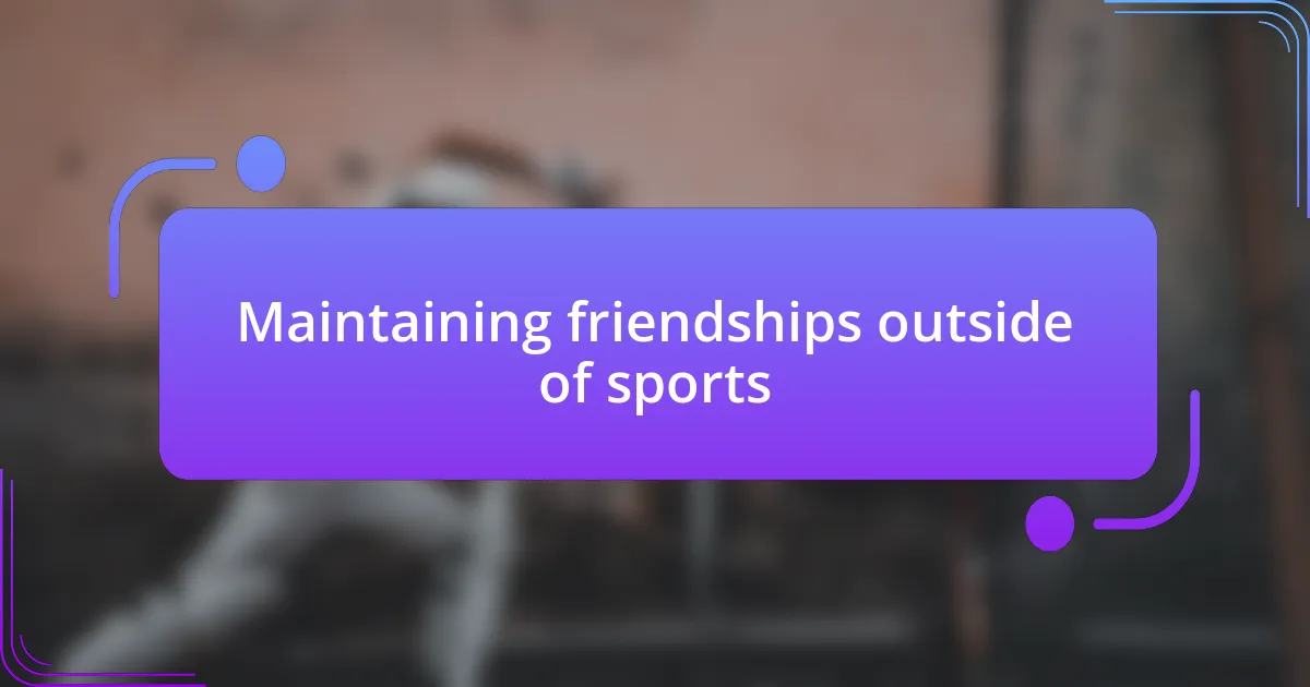 Maintaining friendships outside of sports