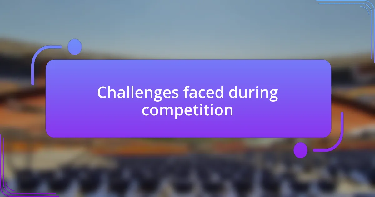 Challenges faced during competition