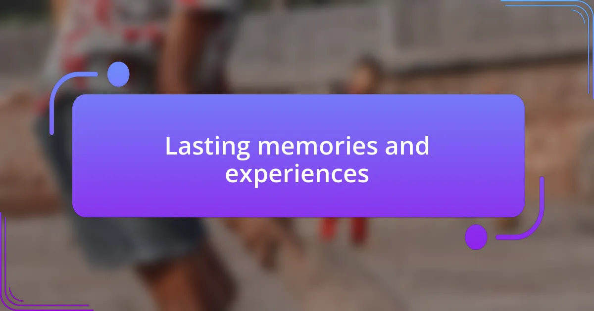 Lasting memories and experiences